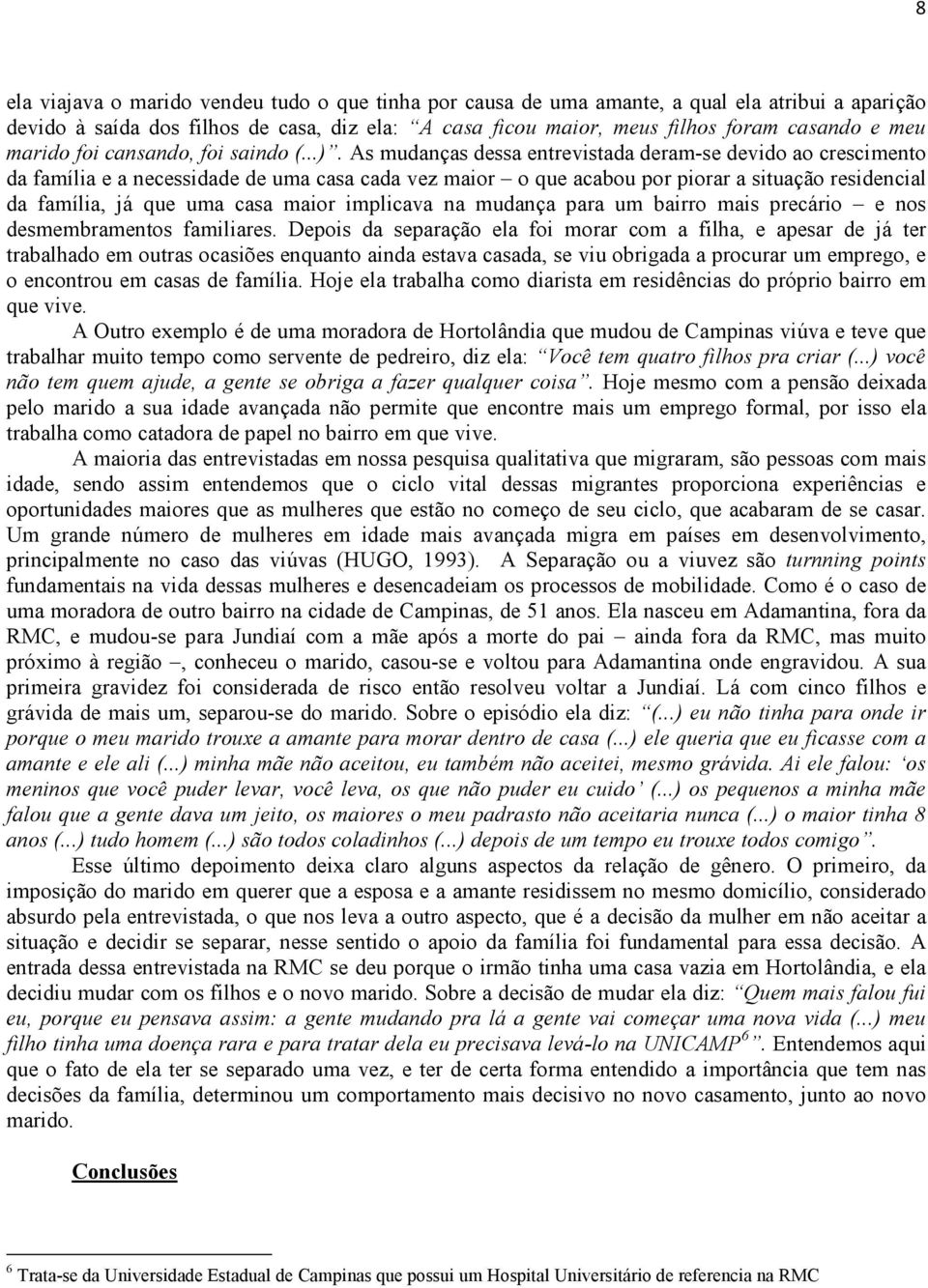 As mudanças dessa entrevistada deram-se devido ao crescimento da família e a necessidade de uma casa cada vez maior o que acabou por piorar a situação residencial da família, já que uma casa maior