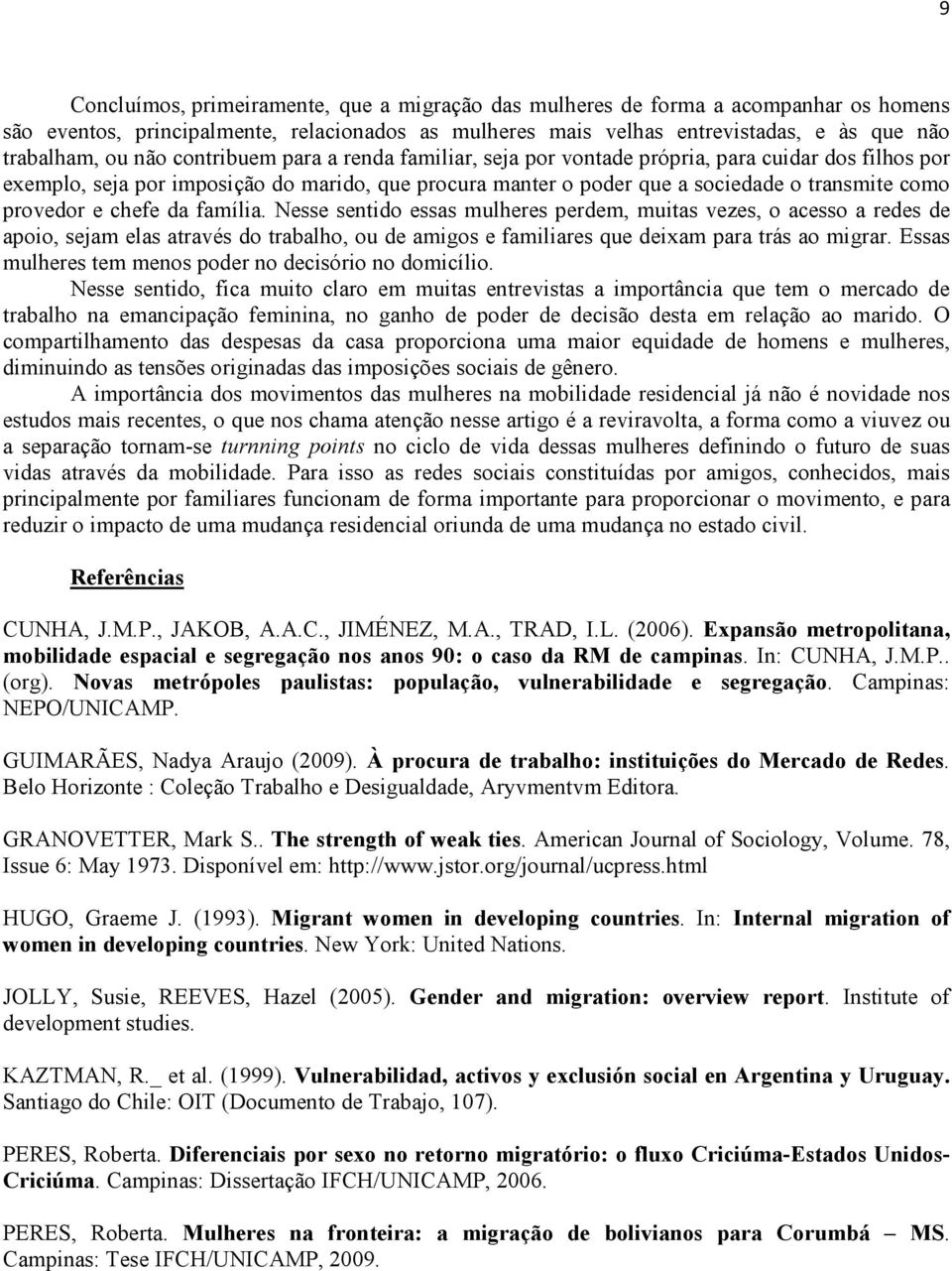 e chefe da família. Nesse sentido essas mulheres perdem, muitas vezes, o acesso a redes de apoio, sejam elas através do trabalho, ou de amigos e familiares que deixam para trás ao migrar.