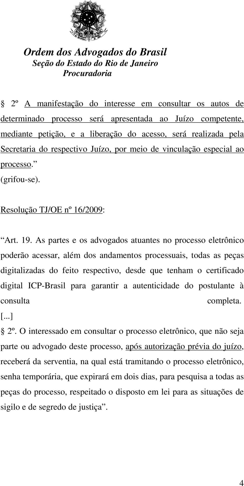 As partes e os advogados atuantes no processo eletrônico poderão acessar, além dos andamentos processuais, todas as peças digitalizadas do feito respectivo, desde que tenham o certificado digital