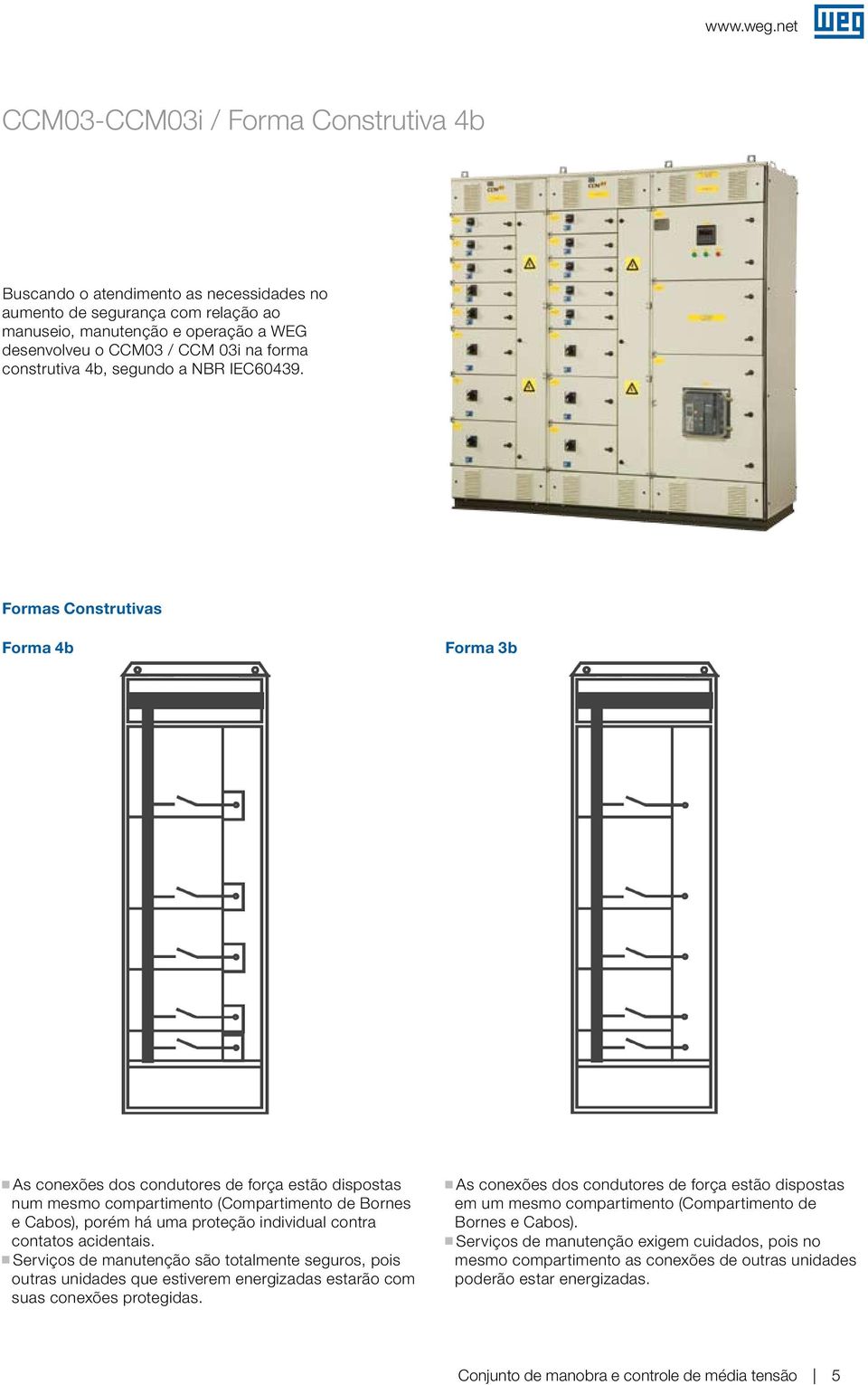 Formas Construtivas Forma 4b Forma 3b g As conexões dos condutores de força estão dispostas num mesmo compartimento (Compartimento de Bornes e Cabos), porém há uma proteção individual contra contatos