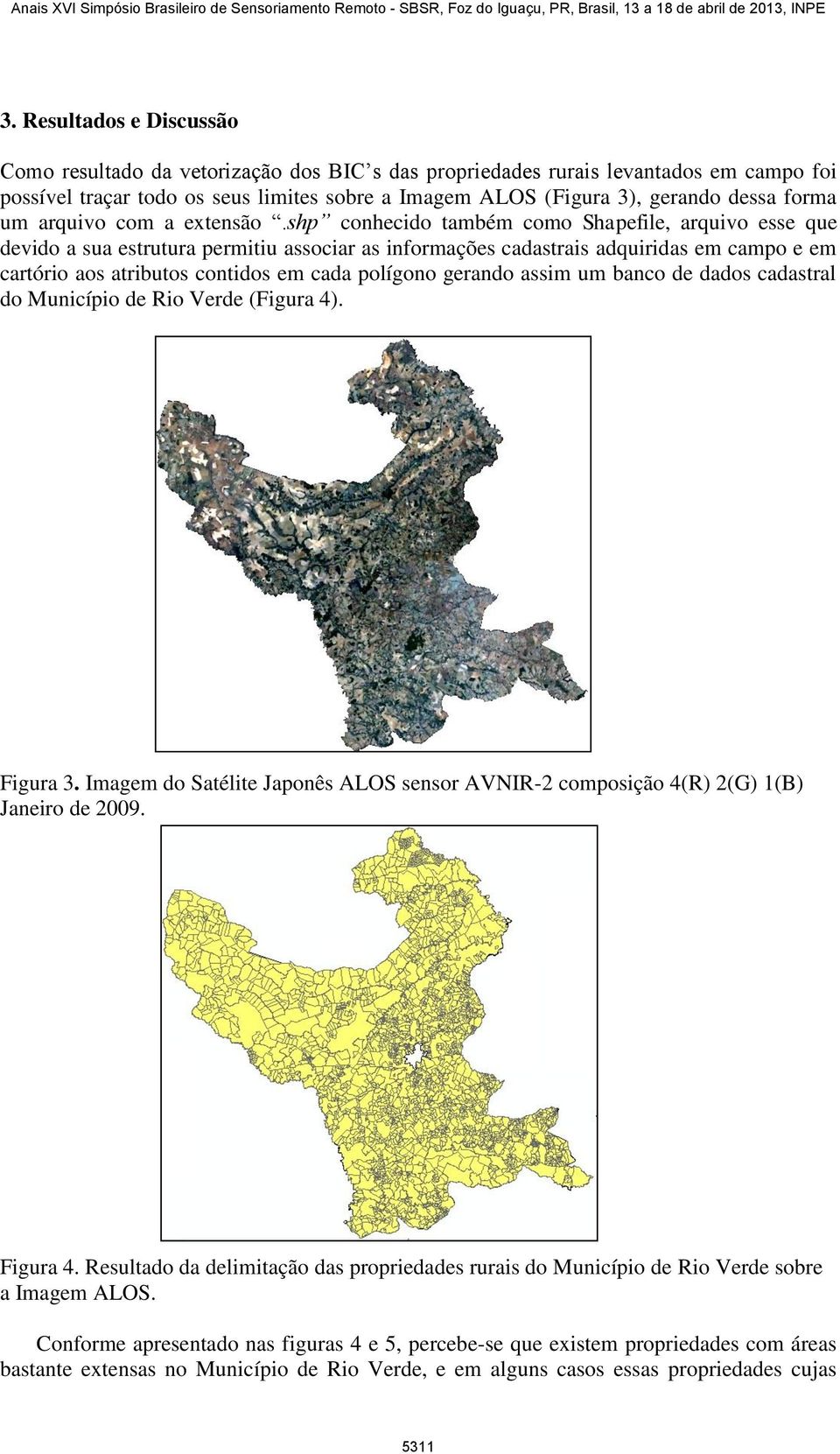 shp conhecido também como Shapefile, arquivo esse que devido a sua estrutura permitiu associar as informações cadastrais adquiridas em campo e em cartório aos atributos contidos em cada polígono