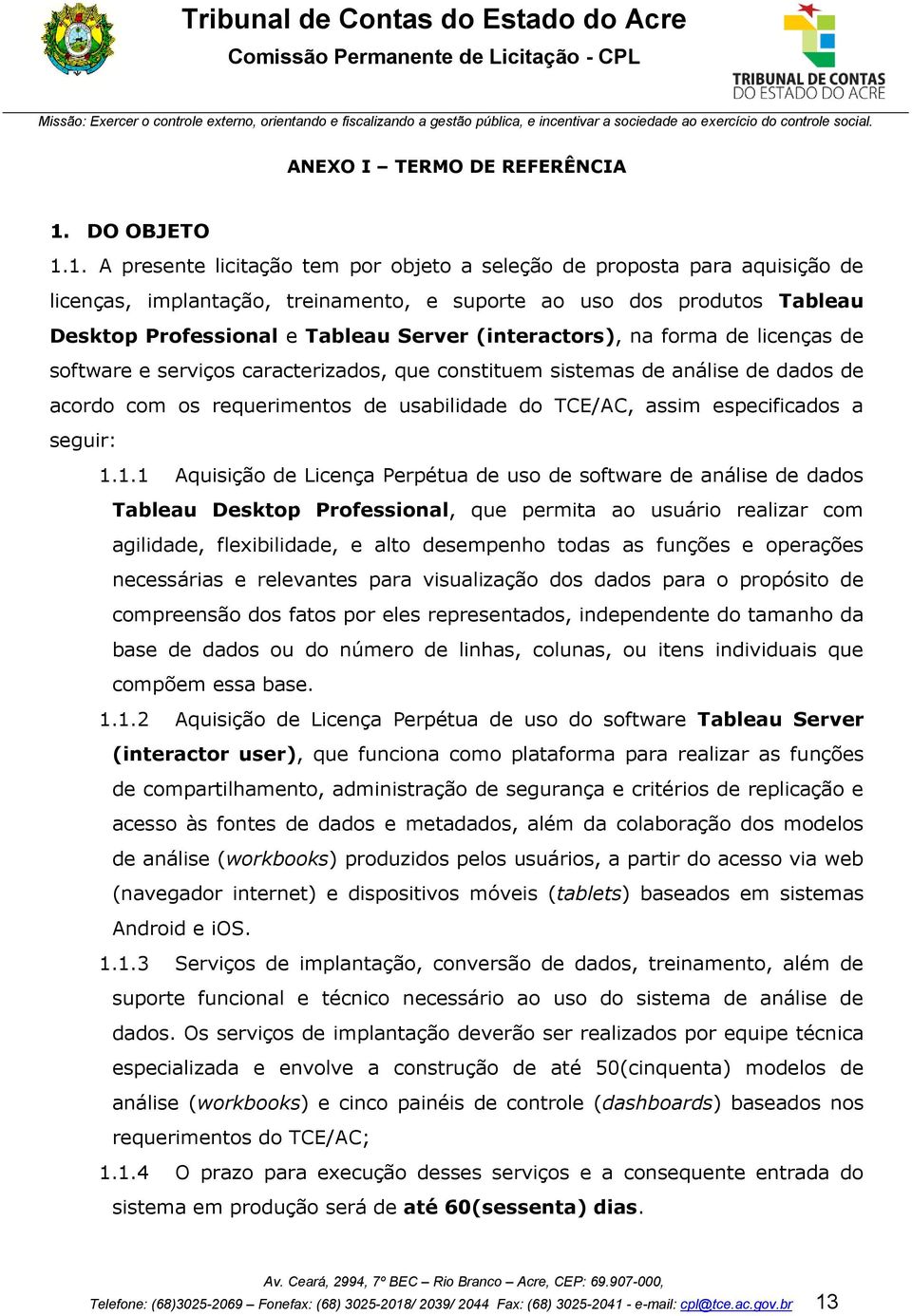 1. A presente licitação tem por objeto a seleção de proposta para aquisição de licenças, implantação, treinamento, e suporte ao uso dos produtos Tableau Desktop Professional e Tableau Server