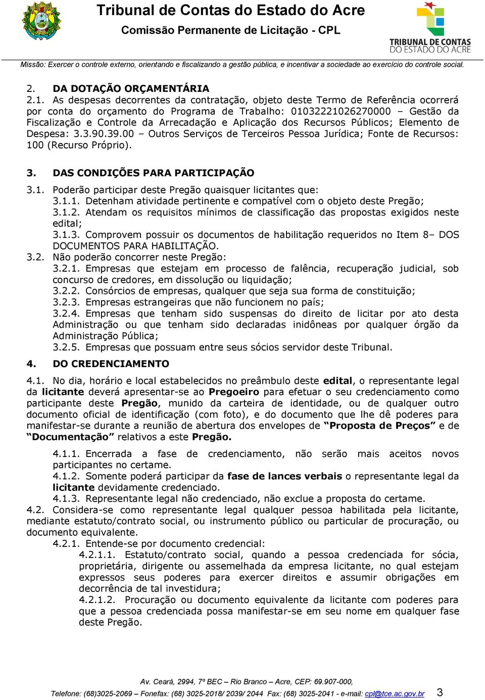 Aplicação dos Recursos Públicos; Elemento de Despesa: 3.3.90.39.00 Outros Serviços de Terceiros Pessoa Jurídica; Fonte de Recursos: 100 (Recurso Próprio). 3. DAS CONDIÇÕES PARA PARTICIPAÇÃO 3.1. Poderão participar deste Pregão quaisquer licitantes que: 3.