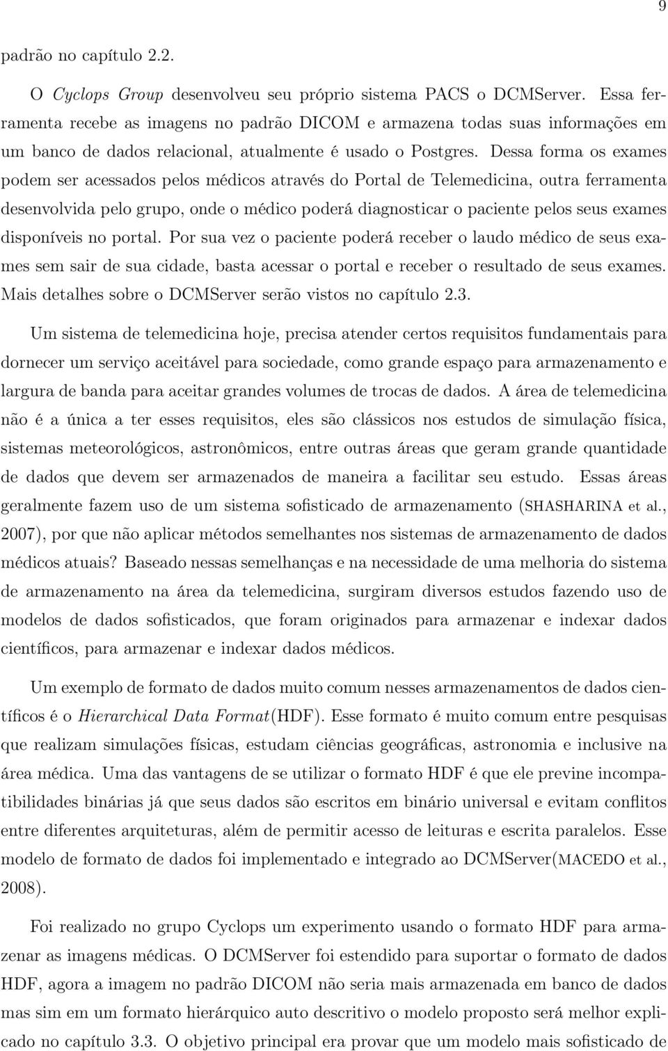 Dessa forma os exames podem ser acessados pelos médicos através do Portal de Telemedicina, outra ferramenta desenvolvida pelo grupo, onde o médico poderá diagnosticar o paciente pelos seus exames