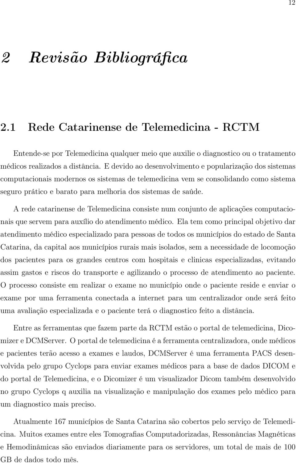 saúde. A rede catarinense de Telemedicina consiste num conjunto de aplicações computacionais que servem para auxílio do atendimento médico.