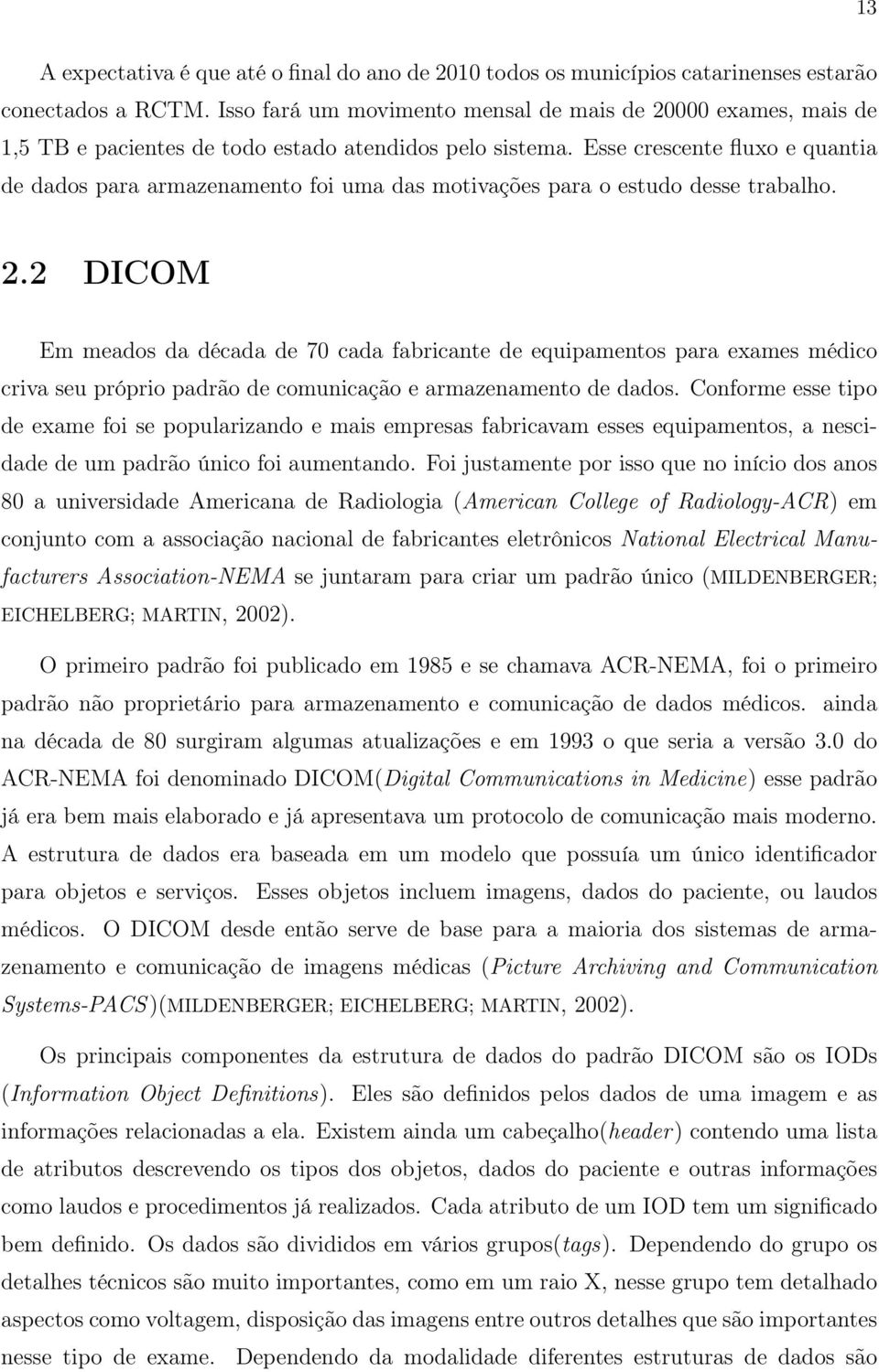 Esse crescente fluxo e quantia de dados para armazenamento foi uma das motivações para o estudo desse trabalho. 2.