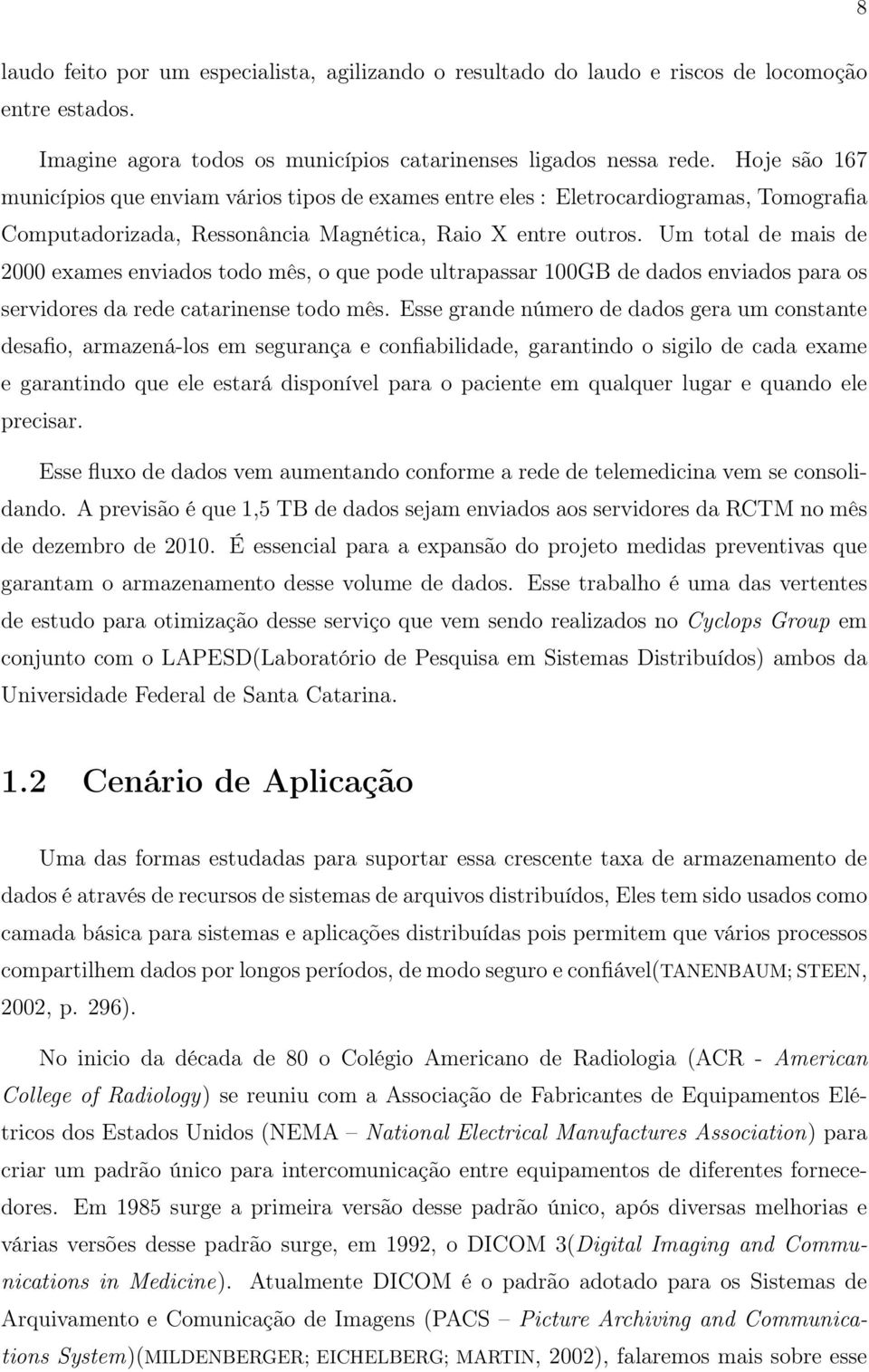 Um total de mais de 2000 exames enviados todo mês, o que pode ultrapassar 100GB de dados enviados para os servidores da rede catarinense todo mês.