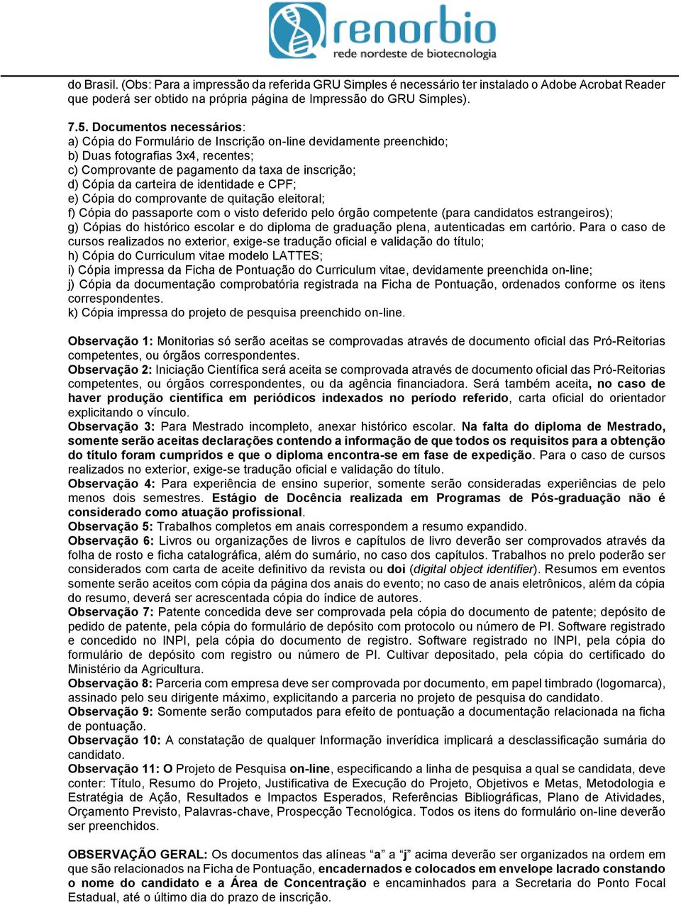 de identidade e CPF; e) Cópia do comprovante de quitação eleitoral; f) Cópia do passaporte com o visto deferido pelo órgão competente (para candidatos estrangeiros); g) Cópias do histórico escolar e