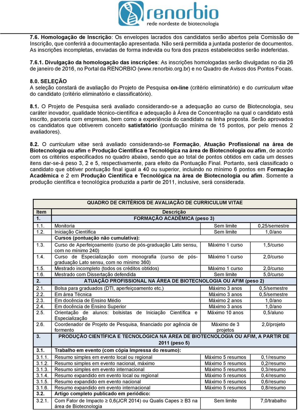 Divulgação da homologação das inscrições: As inscrições homologadas serão divulgadas no dia 26 de janeiro de 2016, no Portal da RENORBIO (www.renorbio.org.br) e no Quadro de Avisos dos Pontos Focais.