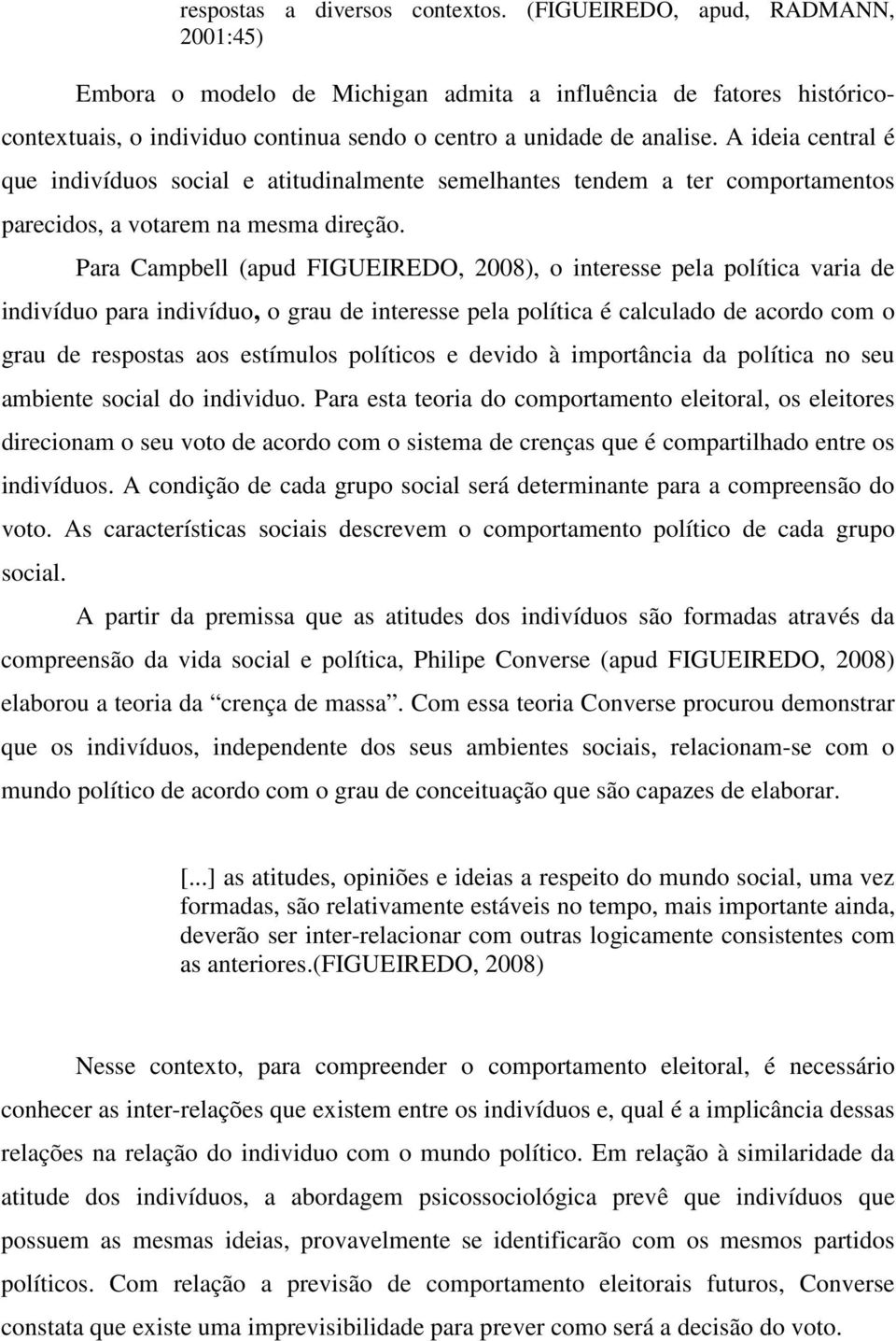 A ideia central é que indivíduos social e atitudinalmente semelhantes tendem a ter comportamentos parecidos, a votarem na mesma direção.