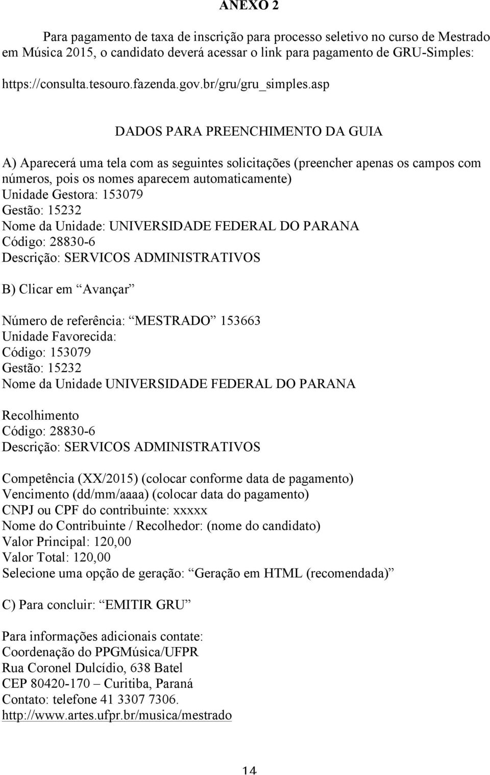 asp DADOS PARA PREENCHIMENTO DA GUIA A) Aparecerá uma tela com as seguintes solicitações (preencher apenas os campos com números, pois os nomes aparecem automaticamente) Unidade Gestora: 153079