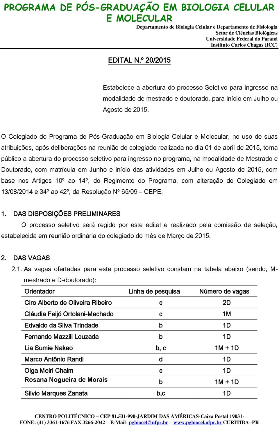 abertura do processo seletivo para ingresso no programa, na modalidade de Mestrado e Doutorado, com matrícula em Junho e início das atividades em Julho ou Agosto de 2015, com base nos Artigos 10º ao