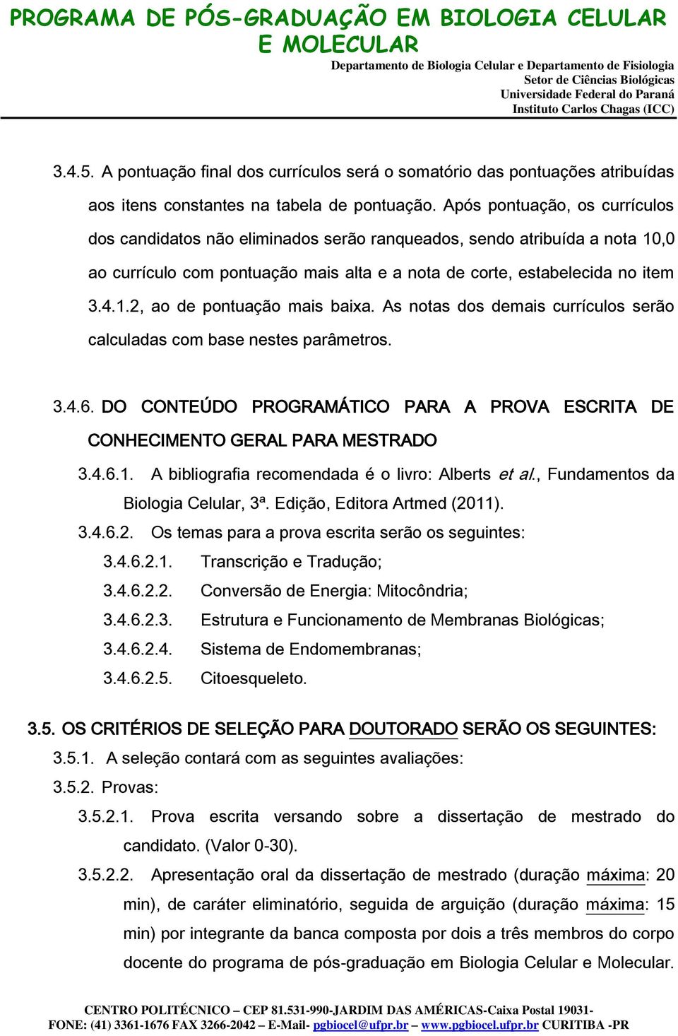 As notas dos demais currículos serão calculadas com base nestes parâmetros. 3.4.6. DO CONTEÚDO PROGRAMÁTICO PARA A PROVA ESCRITA DE CONHECIMENTO GERAL PARA MESTRADO 3.4.6.1.