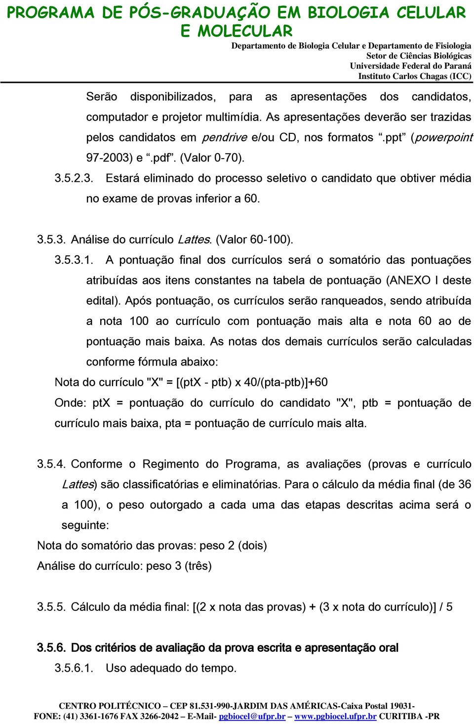 (Valor 60-100). 3.5.3.1. A pontuação final dos currículos será o somatório das pontuações atribuídas aos itens constantes na tabela de pontuação (ANEXO I deste edital).