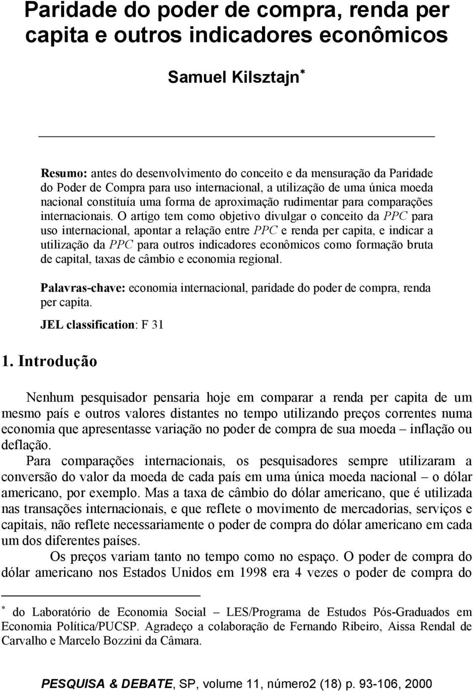 O artigo tem como objetivo divulgar o conceito da PPC para uso internacional, apontar a relação entre PPC e renda per capita, e indicar a utilização da PPC para outros indicadores econômicos como