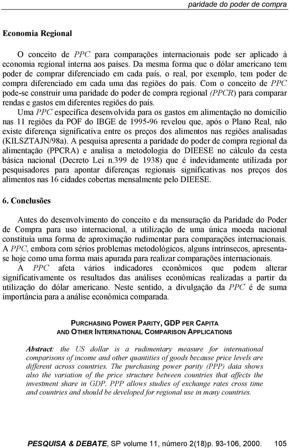 Com o conceito de PPC pode-se construir uma paridade do poder de compra regional (PPCR) para comparar rendas e gastos em diferentes regiões do país.