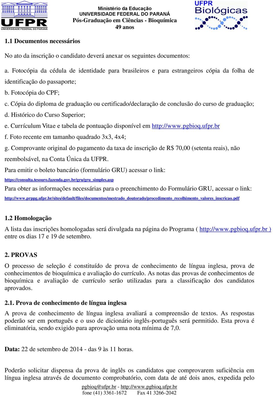 Cópia do diploma de graduação ou certificado/declaração de conclusão do curso de graduação; d. Histórico do Curso Superior; e. Currículum Vitae e tabela de pontuação disponível em http://www.pgbioq.