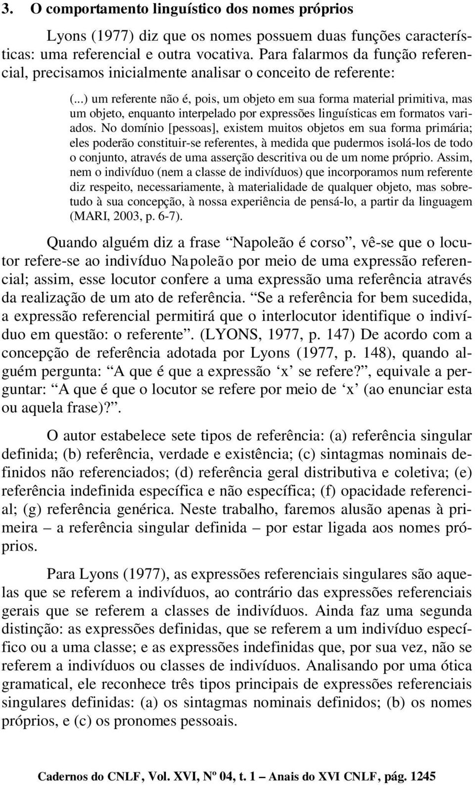 ..) um referente não é, pois, um objeto em sua forma material primitiva, mas um objeto, enquanto interpelado por expressões linguísticas em formatos variados.