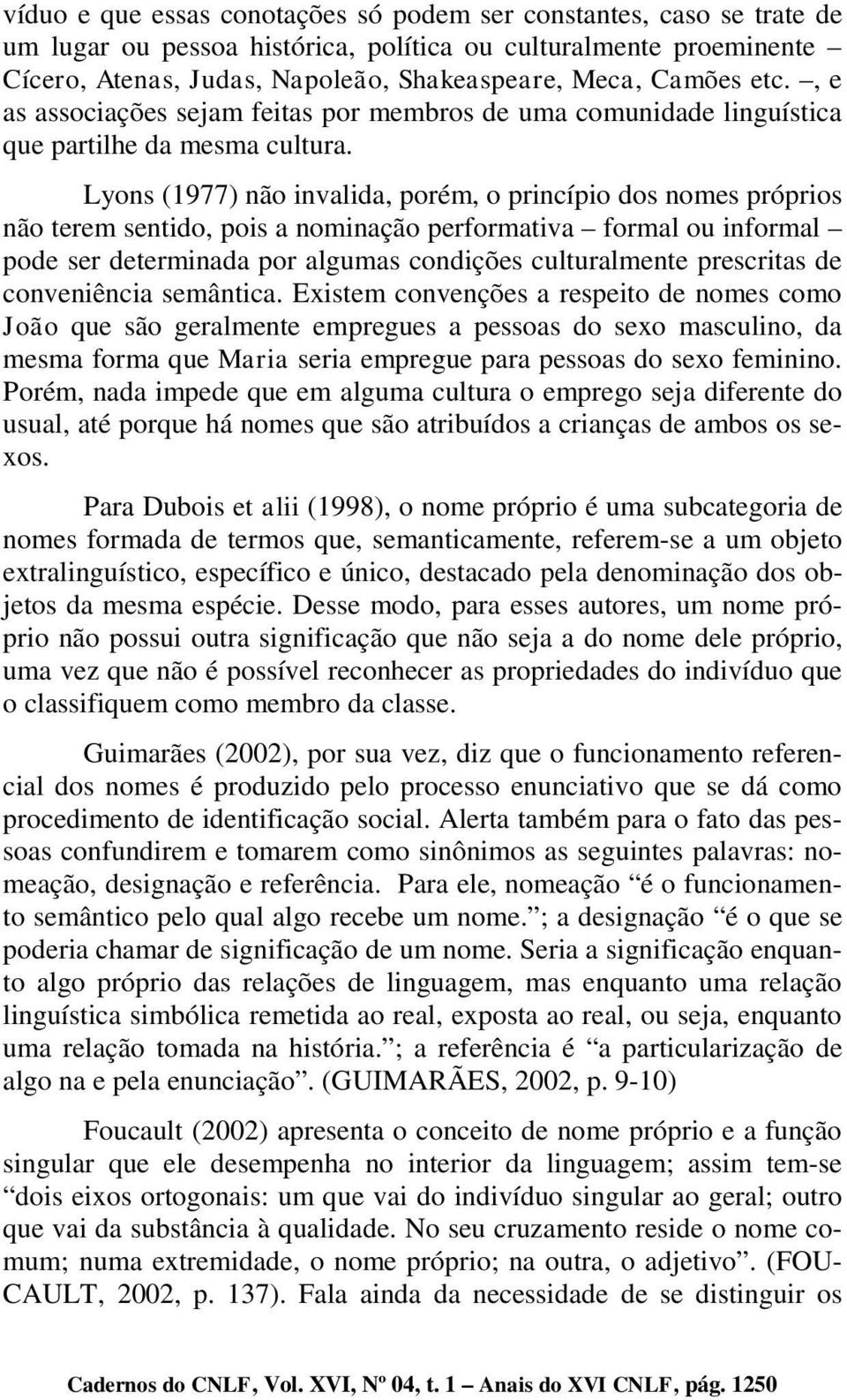 Lyons (1977) não invalida, porém, o princípio dos nomes próprios não terem sentido, pois a nominação performativa formal ou informal pode ser determinada por algumas condições culturalmente