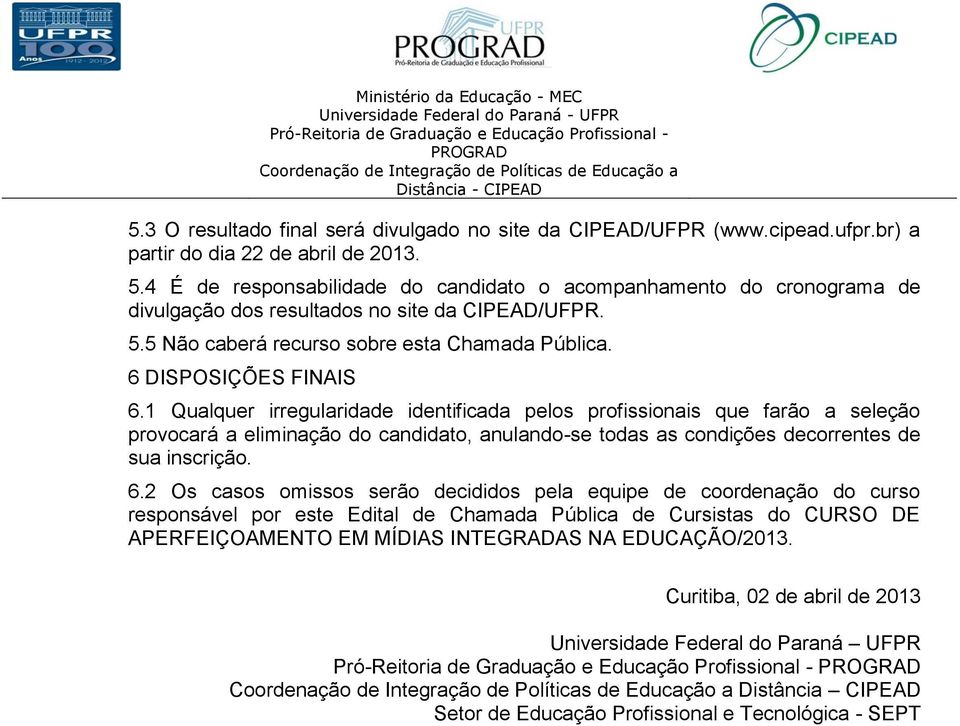 1 Qualquer irregularidade identificada pelos profissionais que farão a seleção provocará a eliminação do candidato, anulando-se todas as condições decorrentes de sua inscrição. 6.