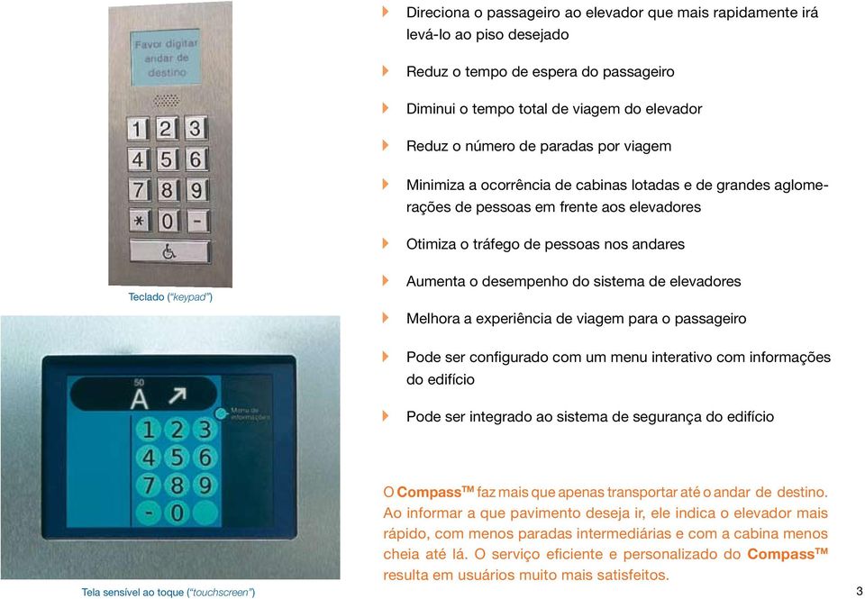 sistema de elevadores Melhora a experiência de viagem para o passageiro Pode ser configurado com um menu interativo com informações do edifício Pode ser integrado ao sistema de segurança do edifício