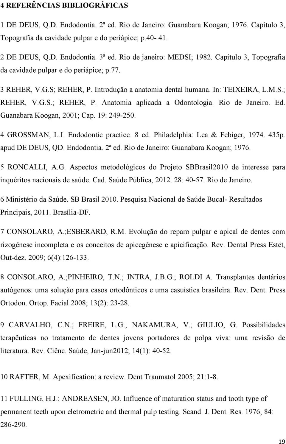 Rio de Janeiro. Ed. Guanabara Koogan, 2001; Cap. 19: 249-250. 4 GROSSMAN, L.I. Endodontic practice. 8 ed. Philadelphia: Lea & Febiger, 1974. 435p. apud DE DEUS, QD. Endodontia. 2ª ed.