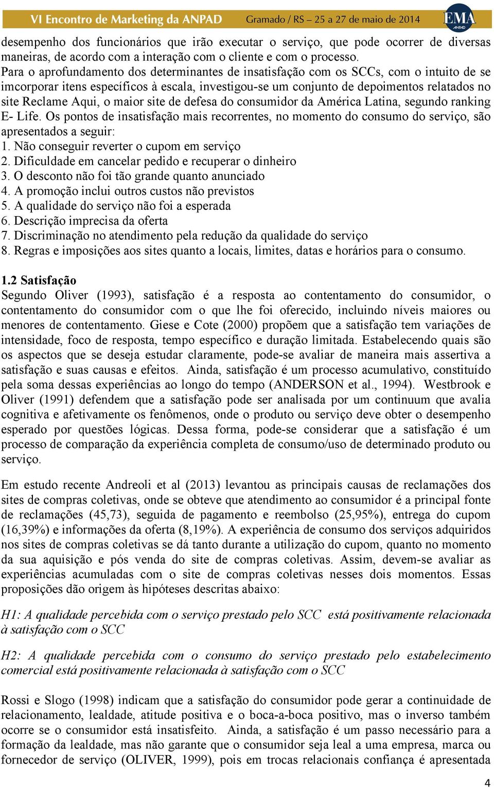 Aqui, o maior site de defesa do consumidor da América Latina, segundo ranking E- Life. Os pontos de insatisfação mais recorrentes, no momento do consumo do serviço, são apresentados a seguir: 1.