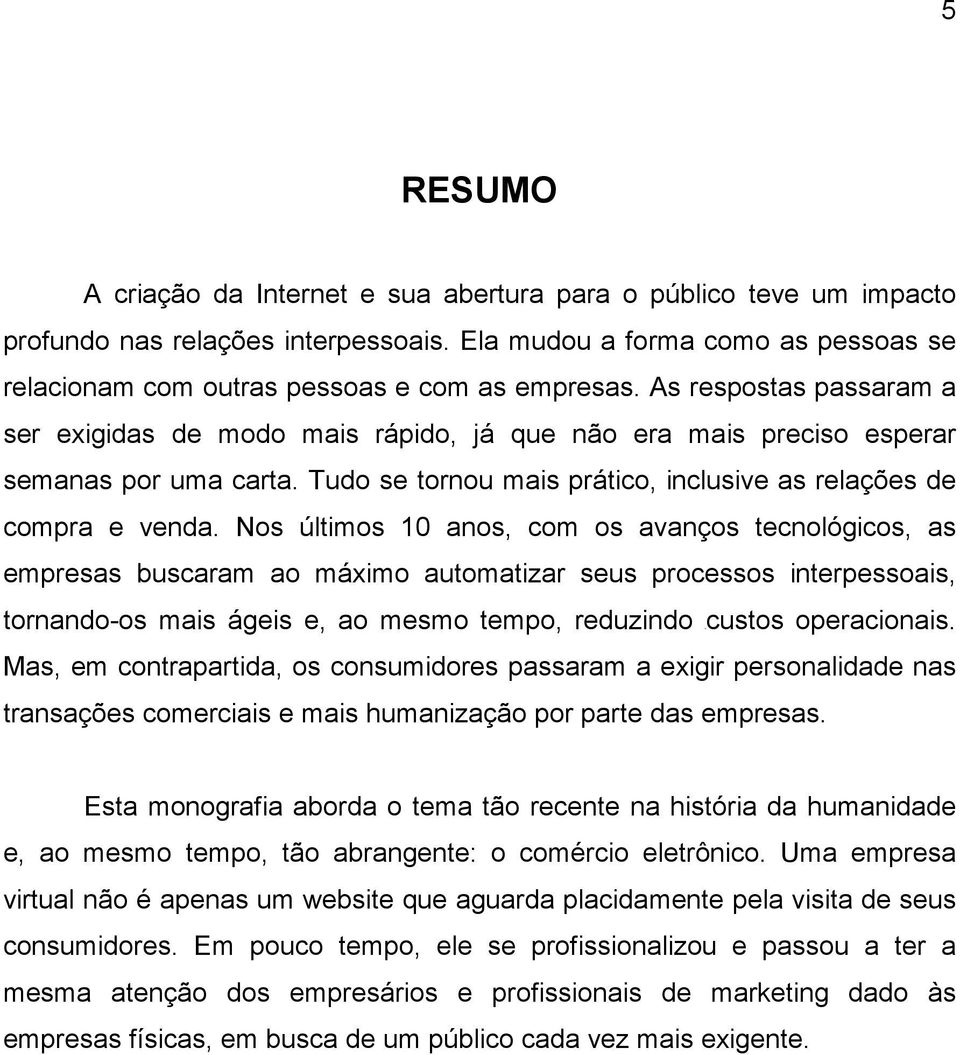 Nos últimos 10 anos, com os avanços tecnológicos, as empresas buscaram ao máximo automatizar seus processos interpessoais, tornando-os mais ágeis e, ao mesmo tempo, reduzindo custos operacionais.