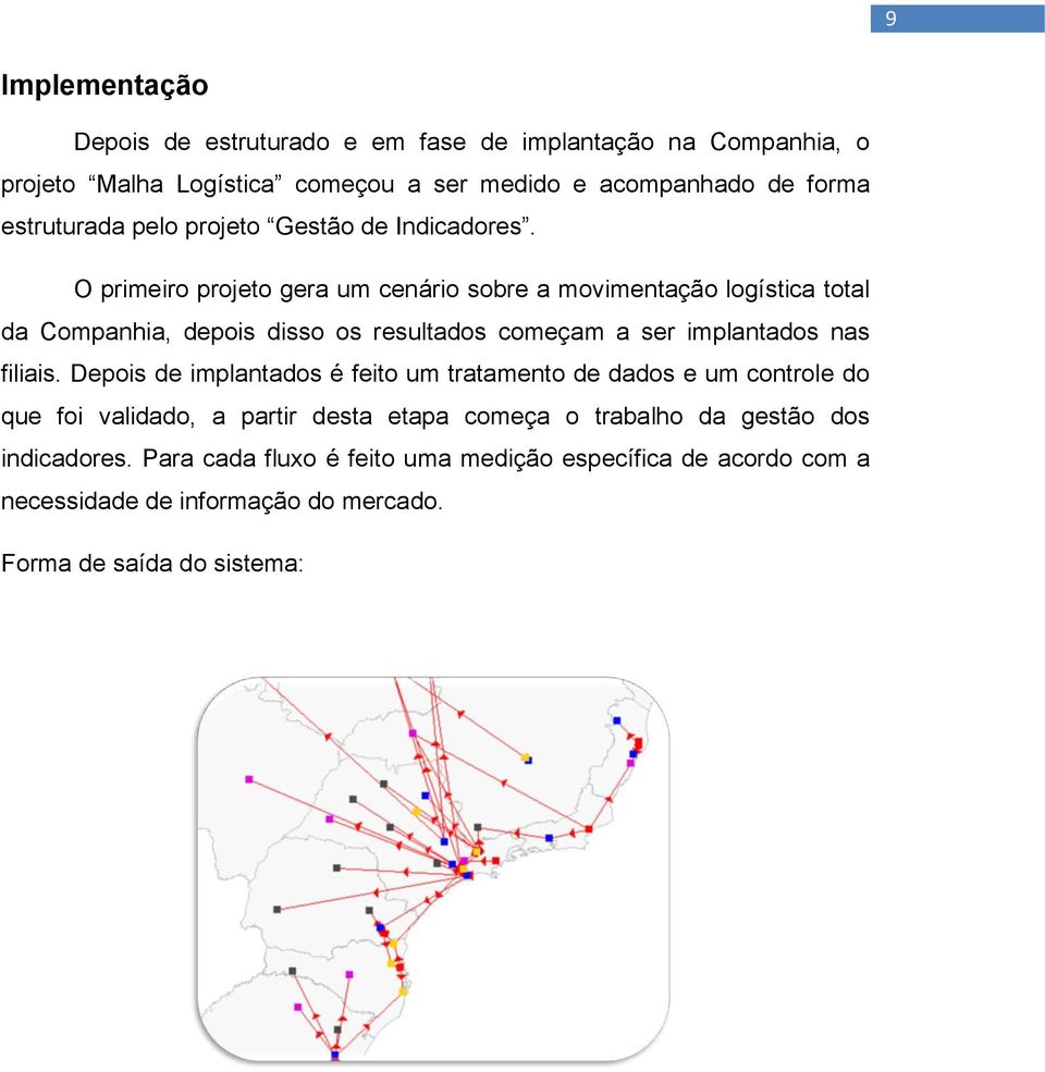 O primeiro projeto gera um cenário sobre a movimentação logística total da Companhia, depois disso os resultados começam a ser implantados nas filiais.