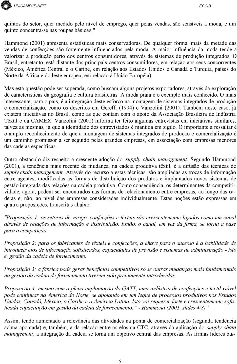 A maior influência da moda tende a valorizar a produção perto dos centros consumidores, através de sistemas de produção integrados.