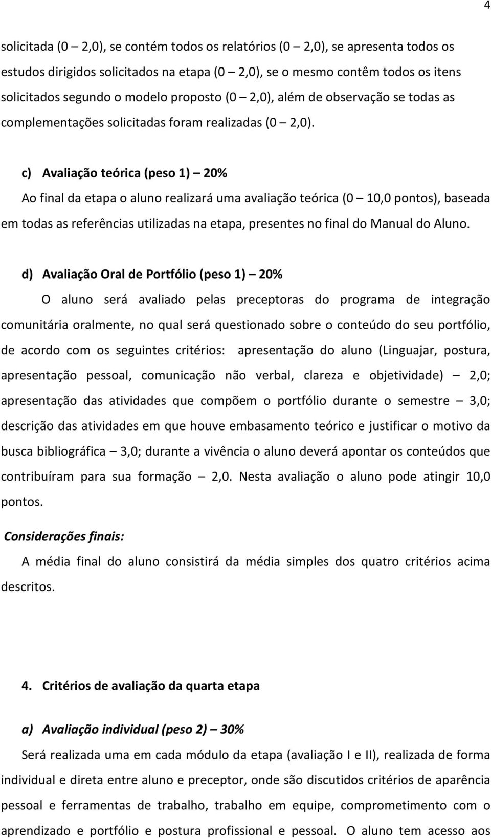 c) Avaliação teórica (peso 1) 20% Ao final da etapa o aluno realizará uma avaliação teórica (0 10,0 pontos), baseada em todas as referências utilizadas na etapa, presentes no final do Manual do Aluno.