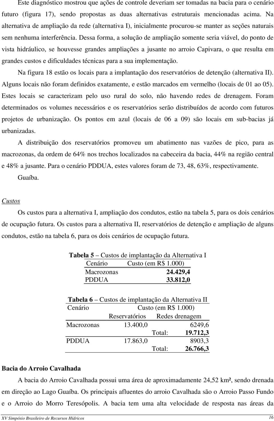 Dessa forma, a solução de ampliação somente seria viável, do ponto de vista hidráulico, se houvesse grandes ampliações a jusante no arroio Capivara, o que resulta em grandes custos e dificuldades