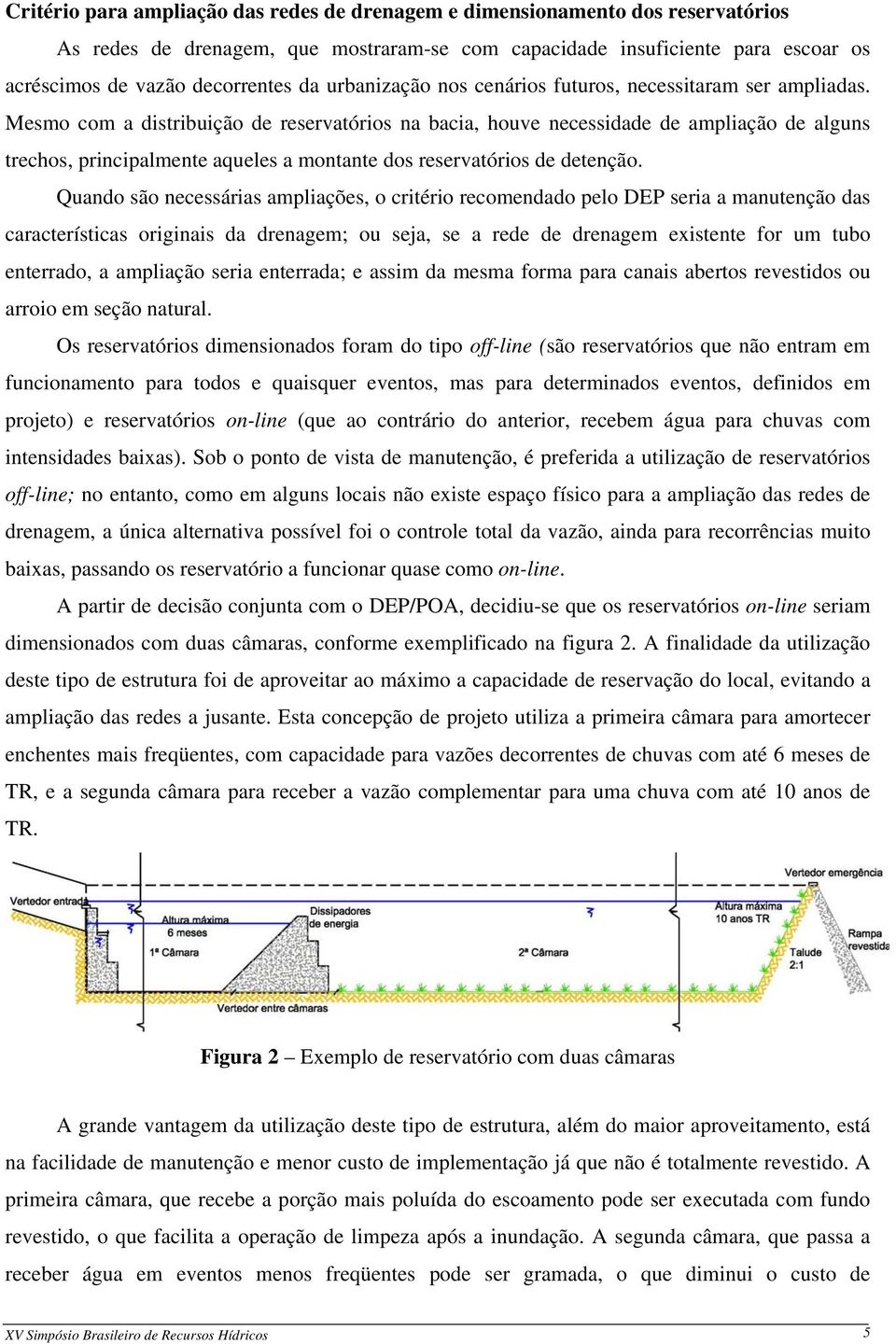 Mesmo com a distribuição de reservatórios na bacia, houve necessidade de ampliação de alguns trechos, principalmente aqueles a montante dos reservatórios de detenção.