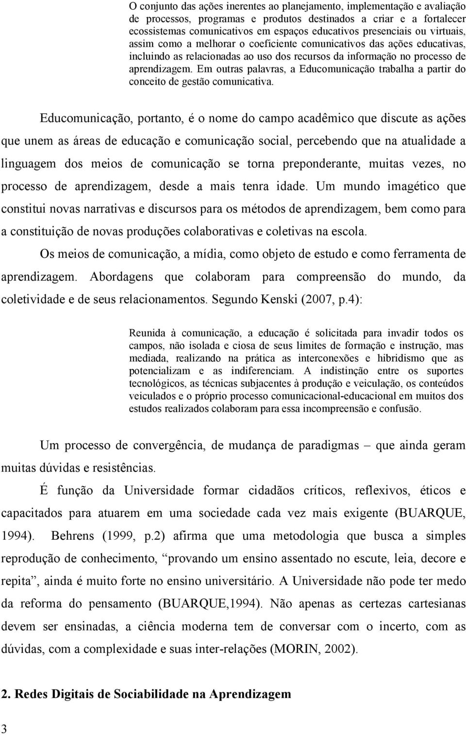 Em outras palavras, a Educomunicação trabalha a partir do conceito de gestão comunicativa.