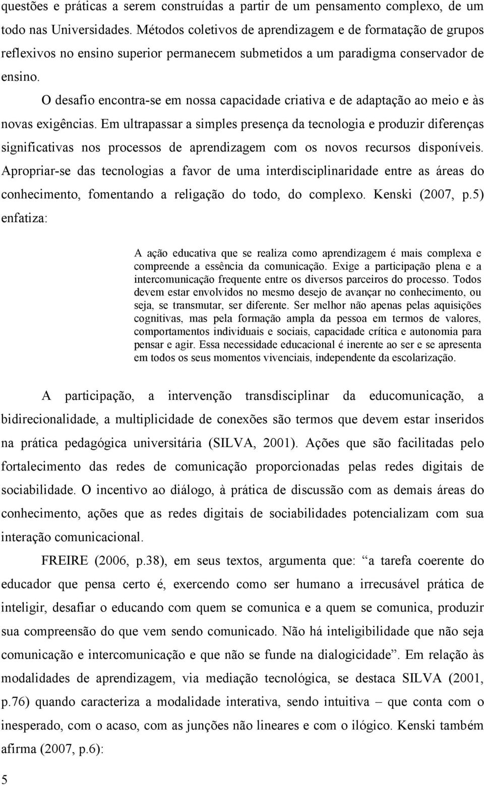 O desafio encontra-se em nossa capacidade criativa e de adaptação ao meio e às novas exigências.