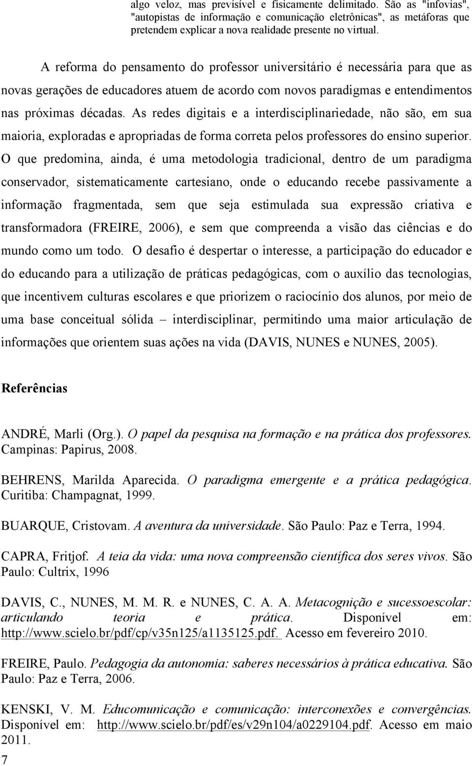 As redes digitais e a interdisciplinariedade, não são, em sua maioria, exploradas e apropriadas de forma correta pelos professores do ensino superior.