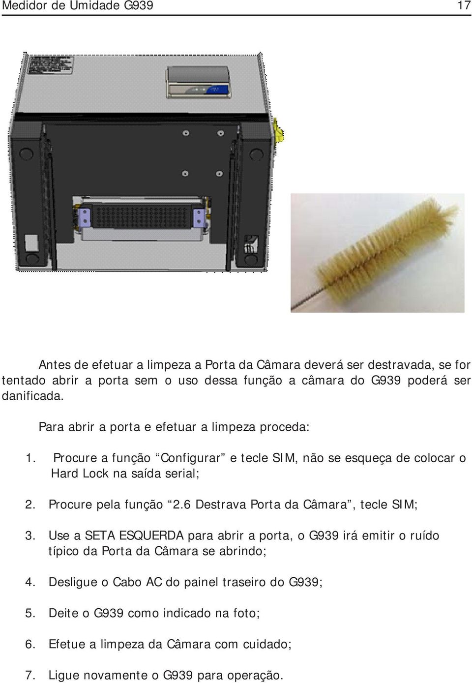 Procure a função Configurar e tecle SIM, não se esqueça de colocar o Hard Lock na saída serial; 2. Procure pela função 2.6 Destrava Porta da Câmara, tecle SIM; 3.