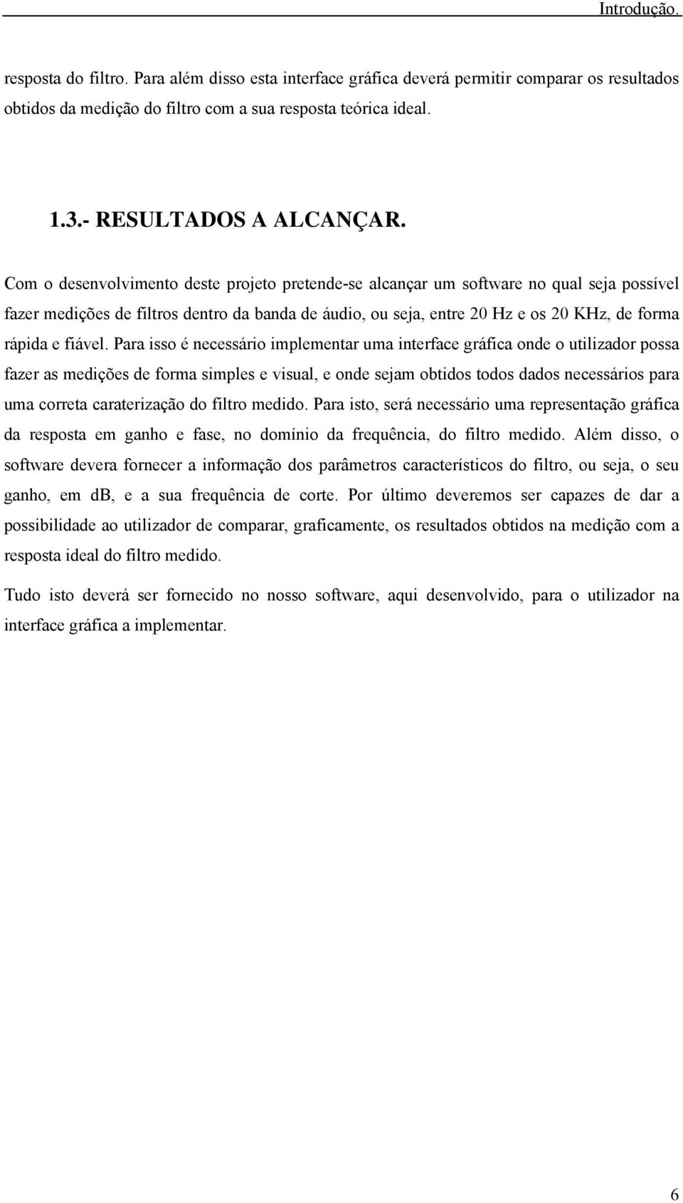 Com o desenvolvimento deste projeto pretende-se alcançar um software no qual seja possível fazer medições de filtros dentro da banda de áudio, ou seja, entre 20 Hz e os 20 KHz, de forma rápida e