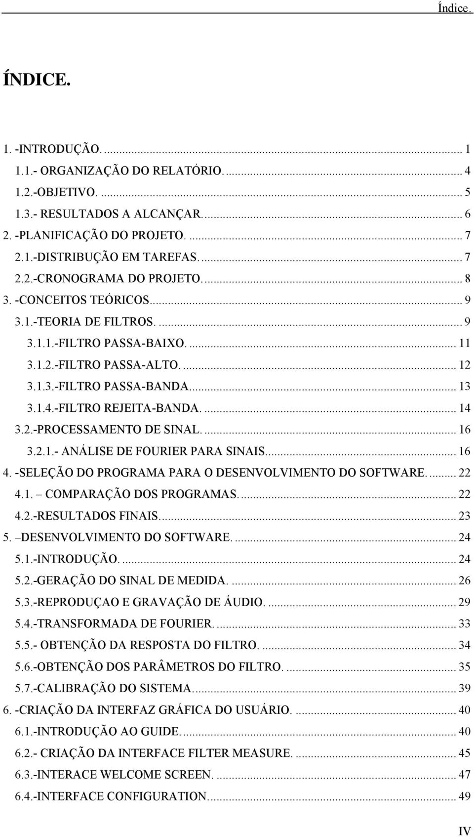 2.-PROCESSAMENTO DE SINAL.... 16 3.2.1.- ANÁLISE DE FOURIER PARA SINAIS.... 16 4. -SELEÇÃO DO PROGRAMA PARA O DESENVOLVIMENTO DO SOFTWARE.... 22 4.1. COMPARAÇÃO DOS PROGRAMAS.... 22 4.2.-RESULTADOS FINAIS.