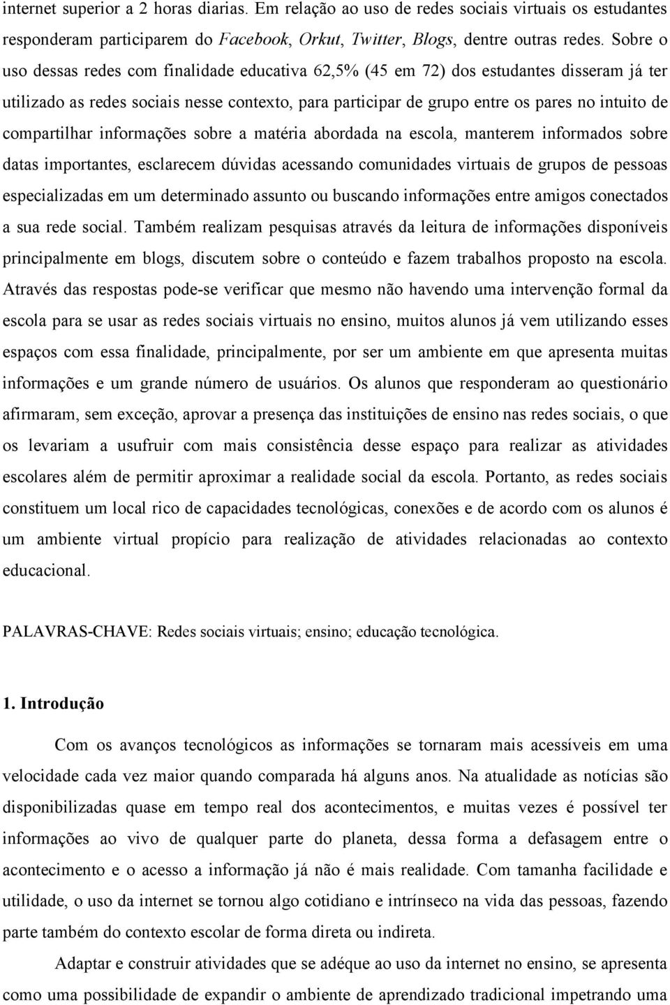 compartilhar informações sobre a matéria abordada na escola, manterem informados sobre datas importantes, esclarecem dúvidas acessando comunidades virtuais de grupos de pessoas especializadas em um