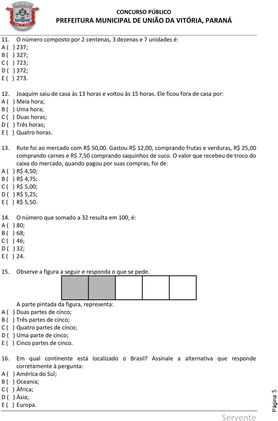 Gastou R$ 12,00, comprando frutas e verduras, R$ 25,00 comprando carnes e R$ 7,50 comprando saquinhos de suco.