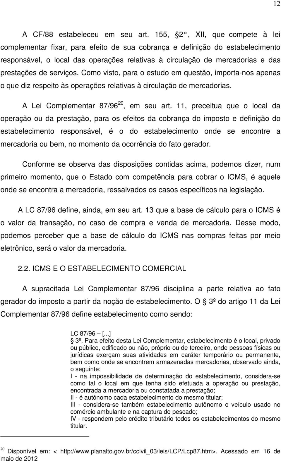 de serviços. Como visto, para o estudo em questão, importa-nos apenas o que diz respeito às operações relativas à circulação de mercadorias. A Lei Complementar 87/96 20, em seu art.