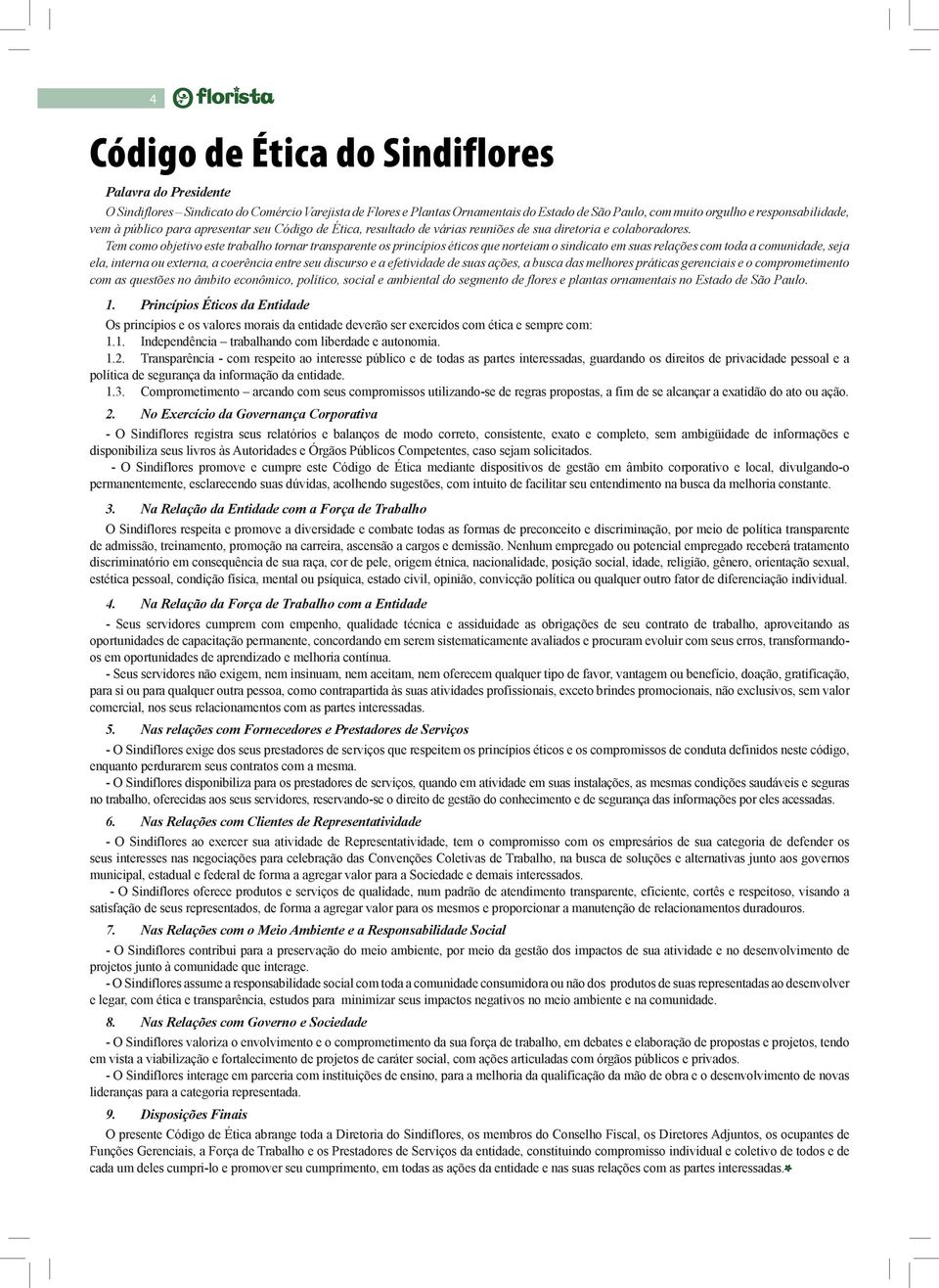 Tem como objetivo este trabalho tornar transparente os princípios éticos que norteiam o sindicato em suas relações com toda a comunidade, seja ela, interna ou externa, a coerência entre seu discurso