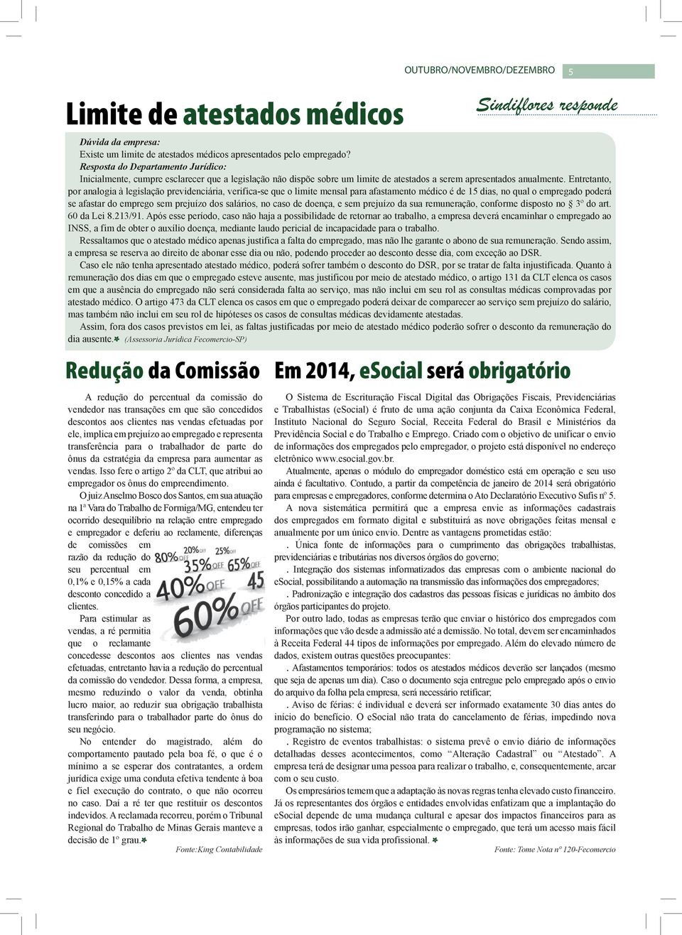 Entretanto, por analogia à legislação previdenciária, verifica-se que o limite mensal para afastamento médico é de 15 dias, no qual o empregado poderá se afastar do emprego sem prejuízo dos salários,