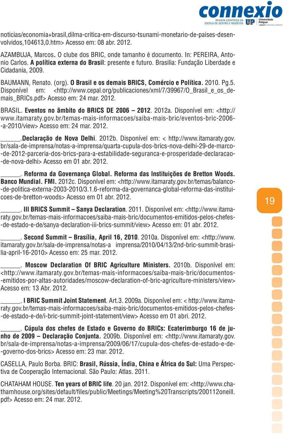 2010. Pg.5. Disponível em: <http://www.cepal.org/publicaciones/xml/7/39967/o_brasil_e_os_demais_brics.pdf> Acesso em: 24 mar. 2012. BRASIL. Eventos no âmbito do BRICS DE 2006 2012. 2012a.