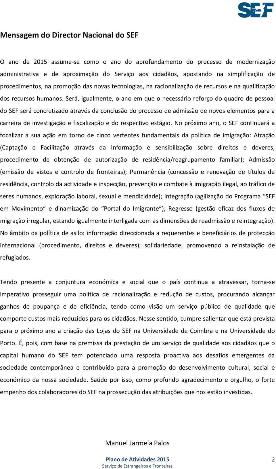 Será, igualmente, o ano em que o necessário reforço do quadro de pessoal do SEF será concretizado através da conclusão do processo de admissão de novos elementos para a carreira de investigação e