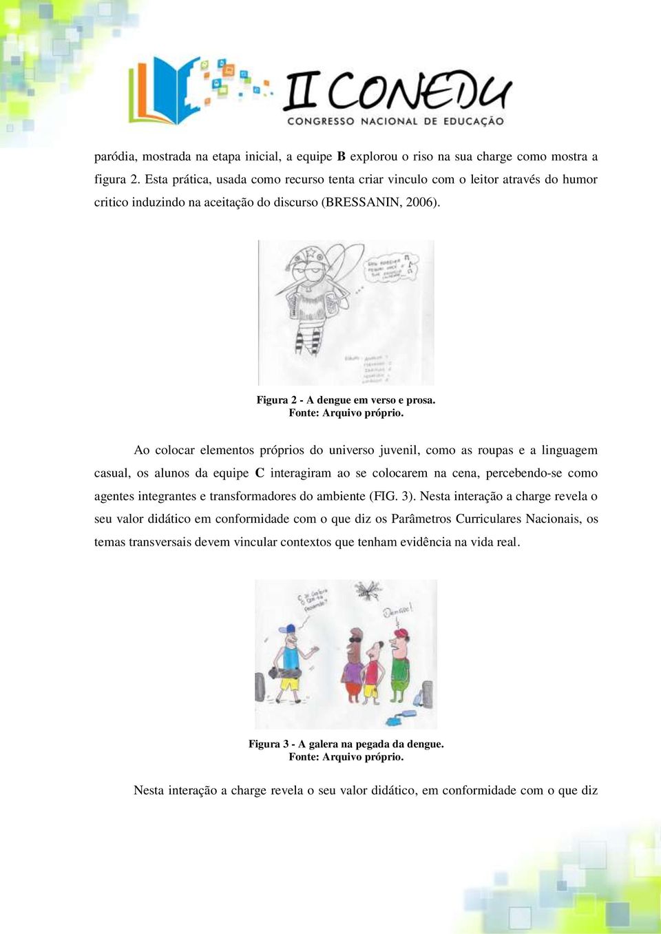 Ao colocar elementos próprios do universo juvenil, como as roupas e a linguagem casual, os alunos da equipe C interagiram ao se colocarem na cena, percebendo-se como agentes integrantes e