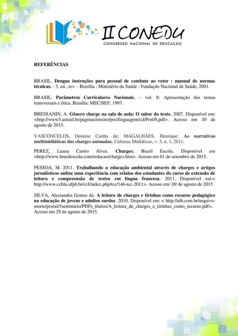 br/paginas/ensino/pos/linguagem/cd/port/8.pdf>. Acesso em 30 de agosto de 2015. VASCONCELOS, Dennise Cunha de; MAGALHÃES, Henrique. As narrativas multimidiáticas das charges animadas.