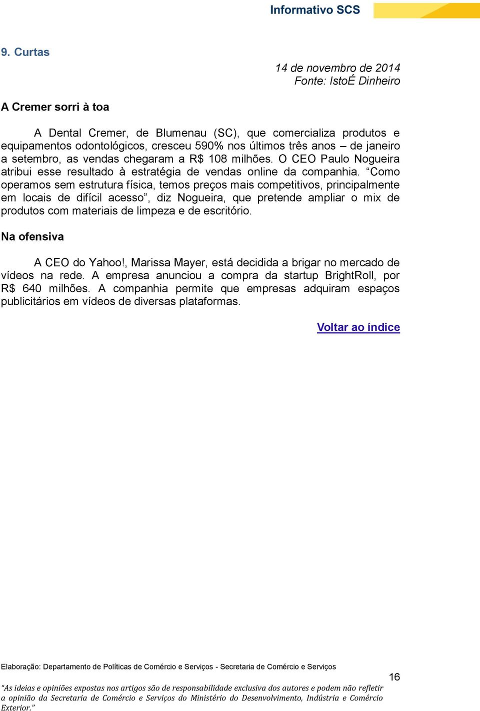 Como operamos sem estrutura física, temos preços mais competitivos, principalmente em locais de difícil acesso, diz Nogueira, que pretende ampliar o mix de produtos com materiais de limpeza e de