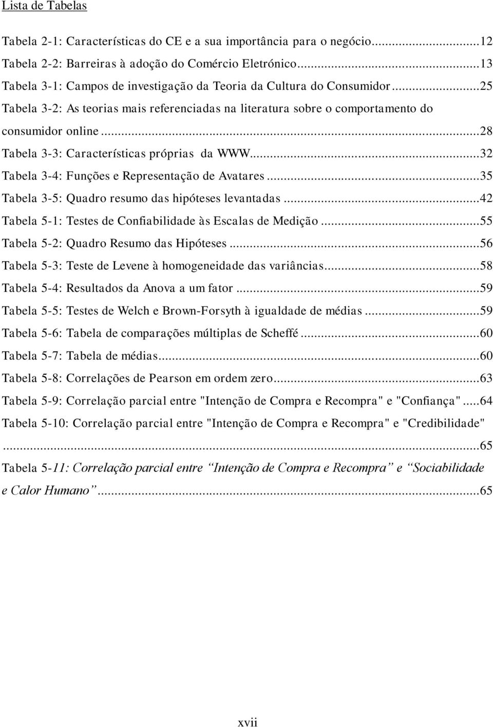 .. 28 Tabela 3-3: Características próprias da WWW... 32 Tabela 3-4: Funções e Representação de Avatares... 35 Tabela 3-5: Quadro resumo das hipóteses levantadas.